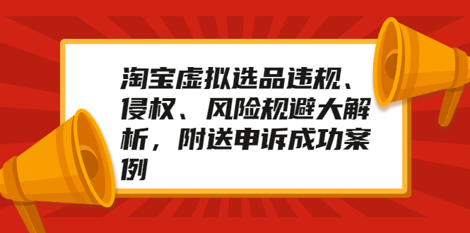 （2033期）淘宝虚拟选品违规、侵权、风险规避大解析，附送申诉成功案例！-副业宝典