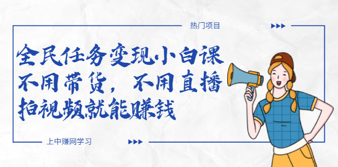 （2037期）全民任务变现小白课，不用带货，不用直播，拍视频就能赚钱-副业宝典
