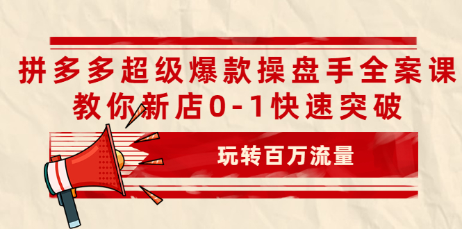 （2039期）拼多多超级爆款操盘手全案课，教你新店0-1快速突破，玩转百万流量-副业宝典