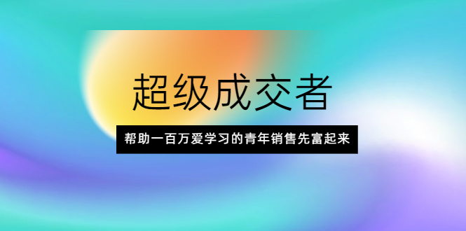 （2014期）超级成交者，帮助一百万爱学习的青年销售先富起来-副业宝典