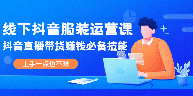 （2025期）线下抖音服装运营课，抖音直播带货赚钱必备技能，上手一点也不难-副业宝典