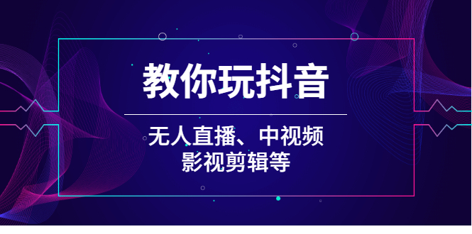 （2009期）教你玩抖音（无人直播、中视频、影视剪辑等）-副业宝典