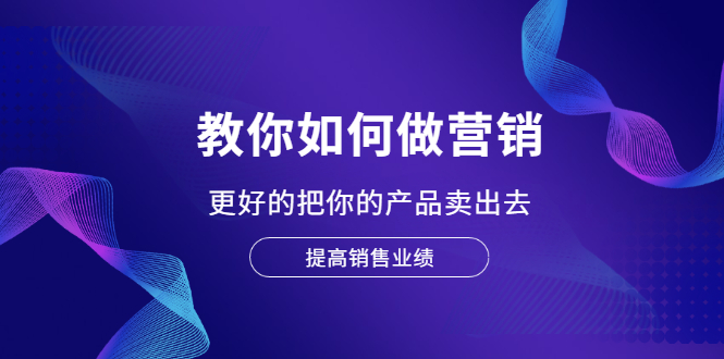 （2028期）教你如何做营销，更好的把你的产品卖出去 提高销售业绩-副业宝典