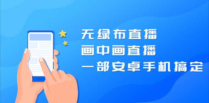 （2035期）无绿布直播，画中画直播，一部安卓手机搞定【视频课程】-副业宝典