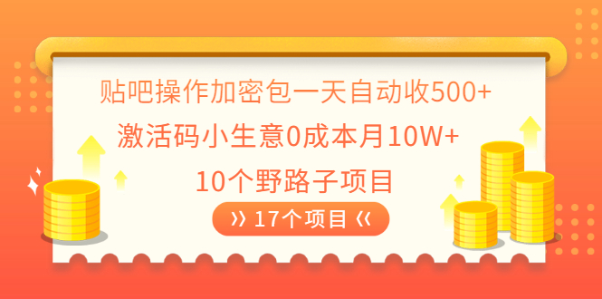 （2023期）贴吧操作加密包一天自动收500+激活码小生意0成本月10W+10个野路子项目-副业宝典