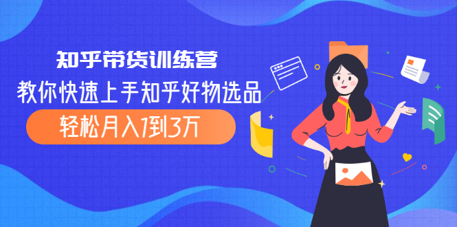 （2016期）知乎带货训练营，教你快速上手知乎好物选品、轻松月入1到3万-副业宝典