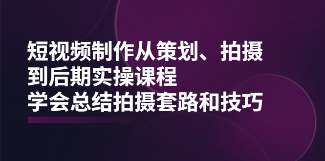 （2005期）短视频制作从策划、拍摄、到后期实操课程，学会总结拍摄套路和技巧-副业宝典