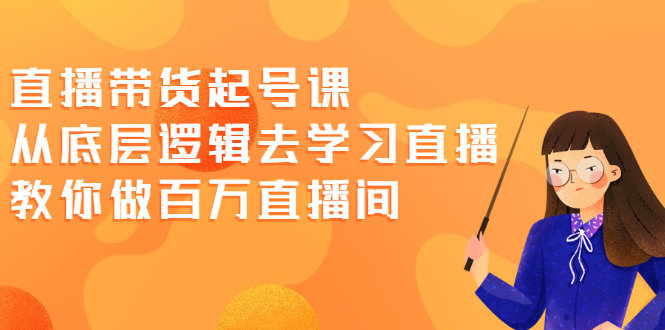 （2008期）直播带货起号课，从底层逻辑去学习直播 教你做百万直播间-副业宝典