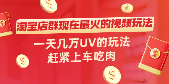 （2027期）淘宝店群现在最火的视频玩法，一天几万UV的玩法，赶紧上车吃肉！-副业宝典