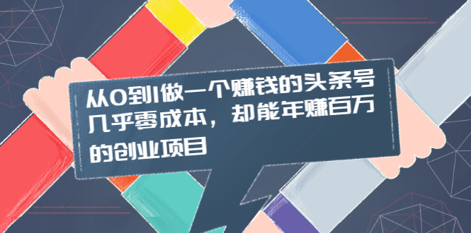 （2004期）从0到1做一个赚钱的头条号，几乎零成本，却能年赚百万的创业项目-副业宝典