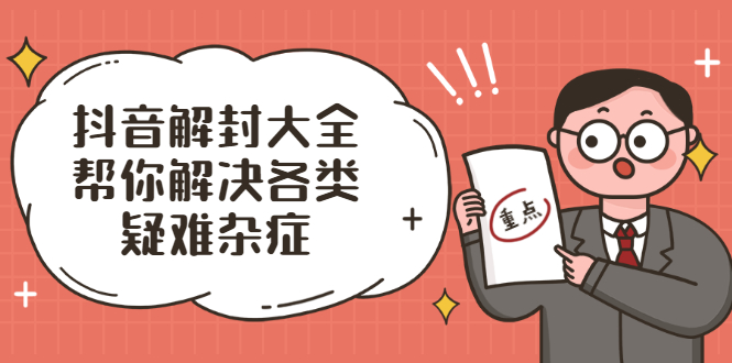 （2000期）抖音解封大全，帮你解决各类疑难杂症（封禁话术和模板）-副业宝典