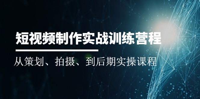 （2010期）短视频制作实战训练营：从策划、拍摄、到后期实操课程-副业宝典