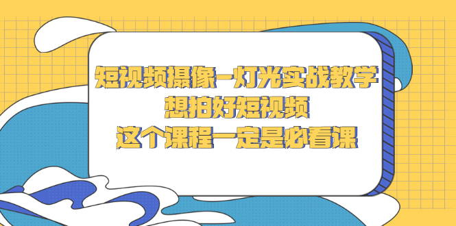 （2713期）短视频摄像-灯光实战教学，想拍好短视频，这个课程一定是必看课-副业宝典