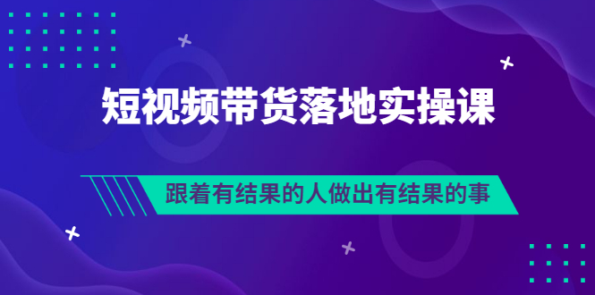（3102期）排雷班-短视频带货落地实操课，跟着有结果的人做出有结果的事-副业宝典
