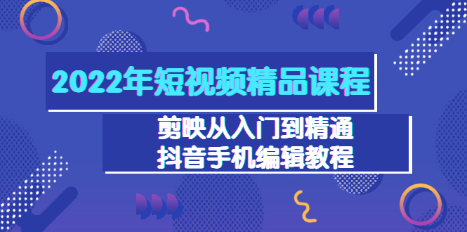 （3109期）2022年短视频精品课程：剪映从入门到精通，抖音手机编辑教程（98节）-副业宝典