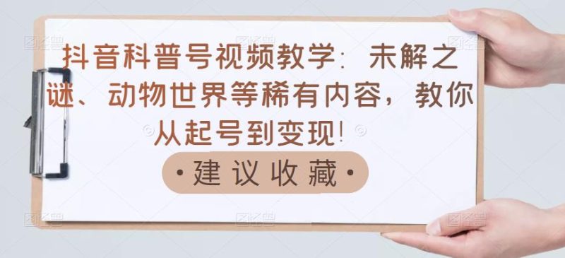 （3146期）抖音科普号视频教学：未解之谜、动物世界等稀有内容，教你从起号到变现！-副业宝典