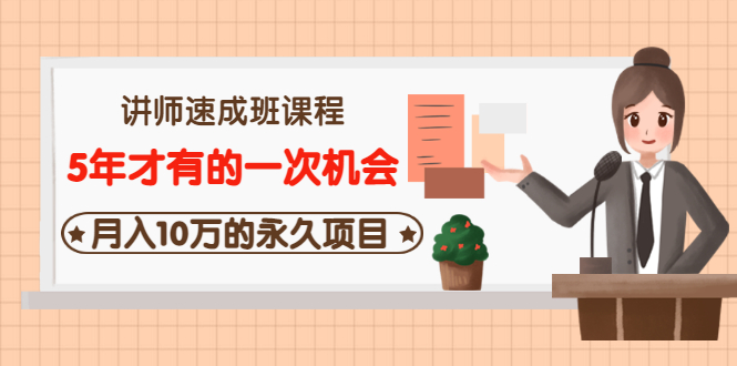 （3160期）讲师速成班课程《5年才有的一次机会，月入10万的永久项目》价值680元-副业宝典