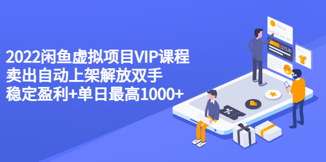 （3143期）2022闲鱼虚拟项目VIP课程，卖出自动上架解放双手 稳定盈利+单日最高1000+-副业宝典
