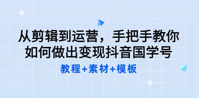 （3171期）从剪辑到运营，手把手教你如何做出变现抖音国学号（教程+素材+模板）-副业宝典