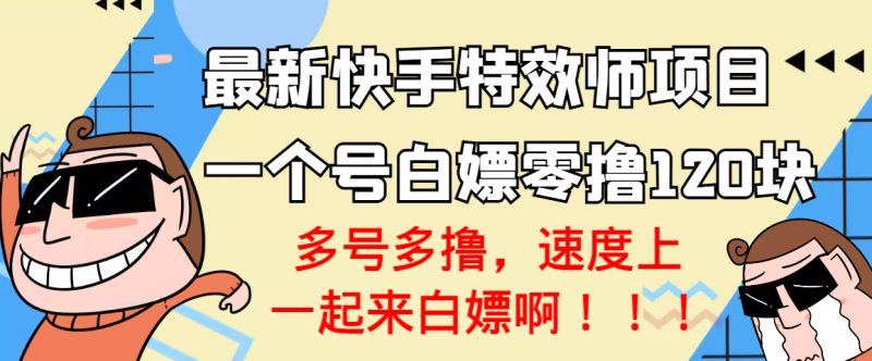 （3174期）【高端精品】最新快手特效师项目，一个号白嫖零撸120块，多号多撸-副业宝典