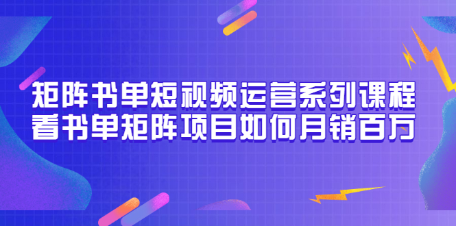 （3155期）矩阵书单短视频运营系列课程，看书单矩阵项目如何月销百万（20节视频课）-副业宝典