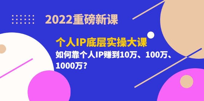 （3165期）2022重磅新课《个人IP底层实操大课》如何靠个人IP赚到10万、100万、1000万?-副业宝典