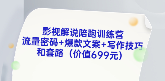 （3156期）影视解说陪跑训练营，流量密码+爆款文案+写作技巧和套路（价值699元）-副业宝典