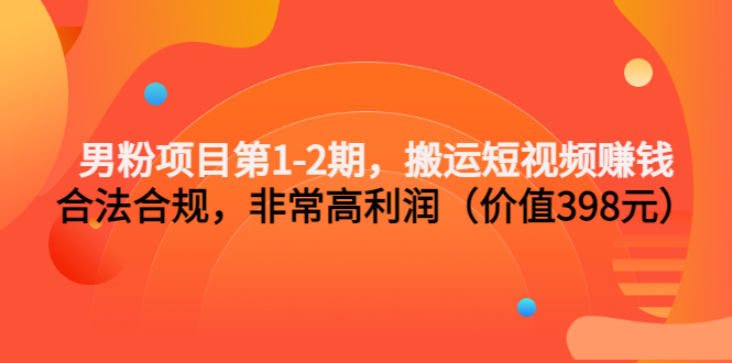 （3173期）男粉项目第1-2期，搬运短视频赚钱，合法合规，非常高利润（价值398元）-副业宝典