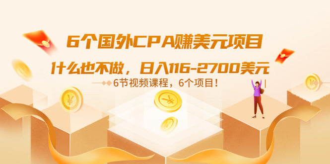 （3177期）6个国外CPA赚美元项目：什么也不做，日入116-2700美元（6节视频课）-副业宝典