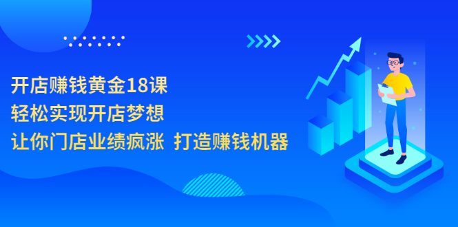 （3197期）开店赚钱黄金18课，轻松实现开店梦想，让你门店业绩疯涨  打造赚钱机器-副业宝典