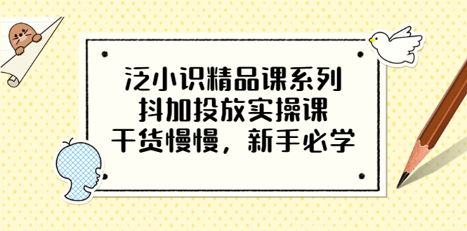 （3190期）泛小识精品课系列：抖加投放实操课，干货慢慢，新手必学（12节视频课）-副业宝典