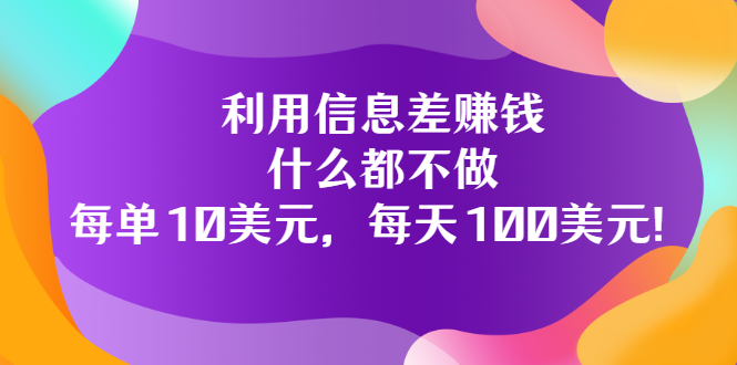 （3193期）利用信息差赚钱：什么都不做，每单10美元，每天100美元！-副业宝典