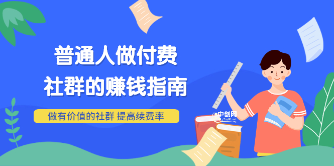 （3219期）男儿国付费文章《普通人做付费社群的赚钱指南》做有价值的社群，提高续费率-副业宝典