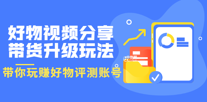 （3215期）好物视频分享带货升级玩法：玩赚好物评测账号，月入10个W（1小时详细教程）-副业宝典