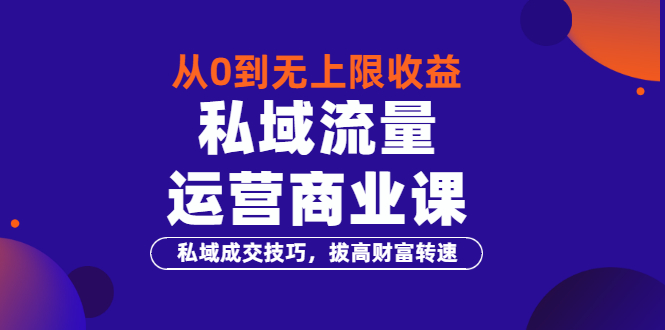 （3225期）从0到无上限收益的《私域流量运营商业课》私域成交技巧，拔高财富转速-副业宝典