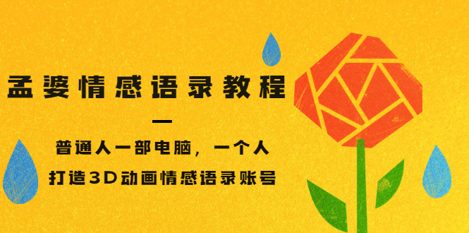 （3237期）孟婆情感语录教程，普通人一部电脑，一个人，打造3D动画情感语录账号-副业宝典