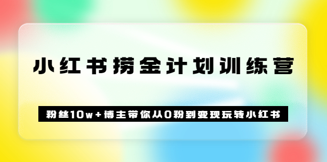 （3248期）《小红书捞金计划训练营》粉丝10w+博主带你从0粉到变现玩转小红书（72节课)-副业宝典