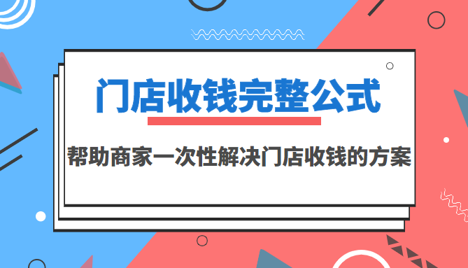 （3251期）门店收钱完整公式，帮助商家一次性解决门店收钱的方案（价值499元）-副业宝典