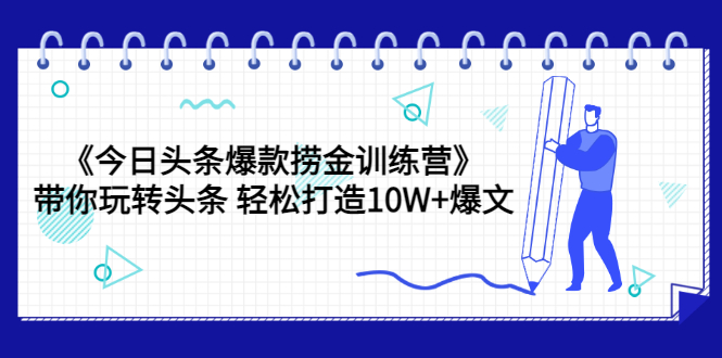 （3264期）《今日头条爆款捞金训练营》带你玩转头条 轻松打造10W+爆文（44节课）-副业宝典