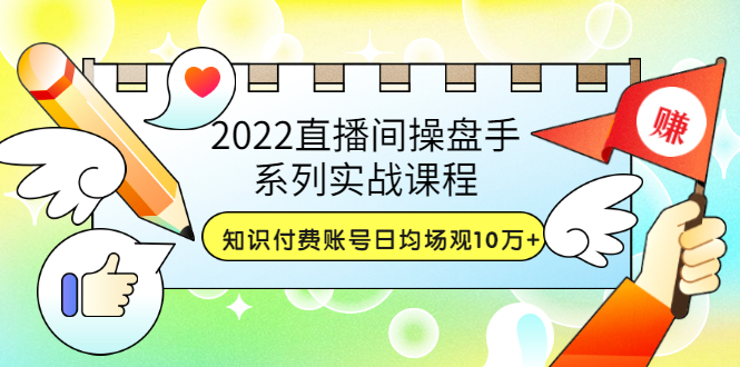 （3270期）2022直播间操盘手系列实战课程：知识付费账号日均场观10万+(21节视频课)-副业宝典