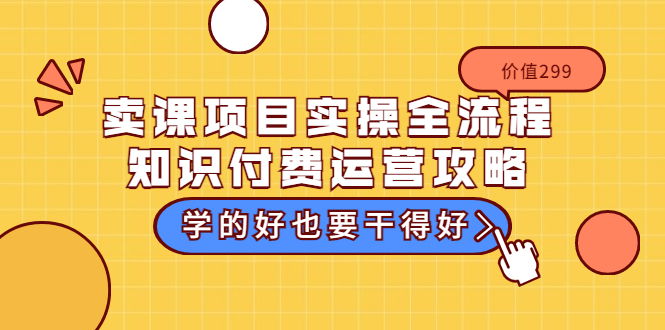 （3289期）卖课项目实操全流程-知识付费运营攻略：学的好也要干得好（价值299元）-副业宝典