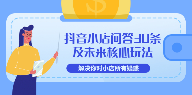 （3267期）抖音小店问答30条及未来核心玩法，解决你对小店所有疑惑【3节视频课】-副业宝典