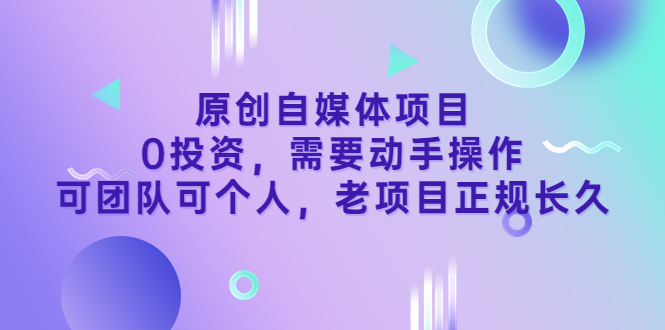 （3303期）原创自媒体项目，0投资，需要动手操作，可团队可个人，老项目正规长久-副业宝典