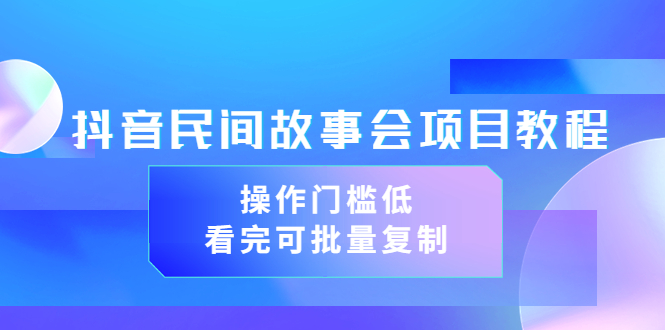 （3302期）抖音民间故事会项目教程，操作门槛低，看完可批量复制（无水印教程+素材）-副业宝典