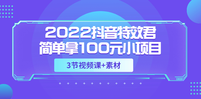 （3305期）2022抖音特效君简单拿100元小项目，可深耕赚更多（3节视频课+素材）-副业宝典