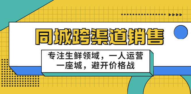 （3286期）十一郎-同城跨渠道销售，专注生鲜领域，一人运营一座城，避开价格战-副业宝典