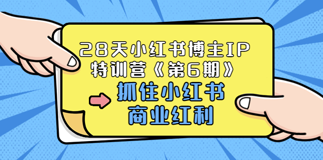 （3287期）28天小红书博主IP特训营《第6期》，抓住小红书商业红利 (价值1999)-副业宝典