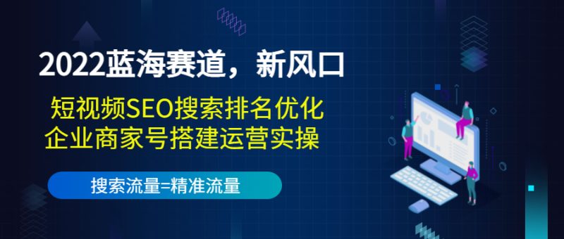 （3307期）2022蓝海赛道，新风口：短视频SEO搜索排名优化+企业商家号搭建运营实操-副业宝典