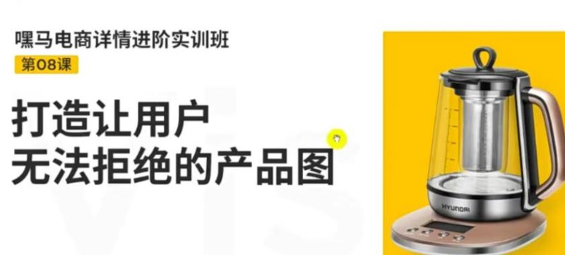 （3325期）嘿马电商详情进阶实训班，打造让用户无法拒绝的产品图（12节课）-副业宝典