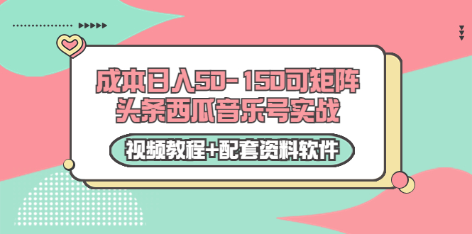 （3327期）0成本日入50-150可矩阵头条西瓜音乐号实战（视频教程+配套资料软件）-副业宝典